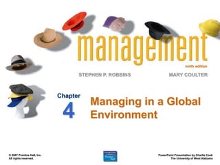 ninth edition
STEPHEN P. ROBBINS
PowerPoint Presentation by Charlie Cook
The University of West Alabama
MARY COULTER
© 2007 Prentice Hall, Inc.
All rights reserved.
Managing in a Global
Environment
Chapter
4
 