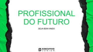 PROFISSIONAL
DO FUTURO
SEJA BEM-VINDO
 