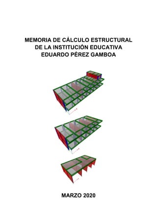 MEMORIA DE CÁLCULO ESTRUCTURAL
DE LA INSTITUCIÓN EDUCATIVA
EDUARDO PÉREZ GAMBOA
MARZO 2020
 