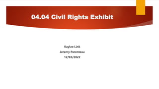 04.04 Civil Rights Exhibit
Kaylee Link
Jeremy Parenteau
12/03/2022
 