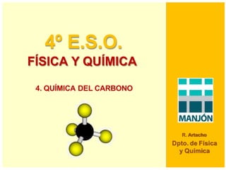 4º E.S.O.
FÍSICA Y QUÍMICA
R. Artacho
Dpto. de Física
y Química
4. QUÍMICA DEL CARBONO
 