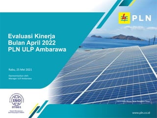 Rabu, 25 Mei 2021
Dipresentasikan oleh:
Manager ULP Ambarawa
Evaluasi Kinerja
Bulan April 2022
PLN ULP Ambarawa
 