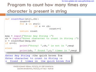 Program to count how many times any
character is present in string
VINOD KUMAR VERMA, PGT(CS), KV OEF KANPUR &
SACHIN BHARDWAJ, PGT(CS), KV NO.1 TEZPUR
for more updates visit: www.python4csip.com
 