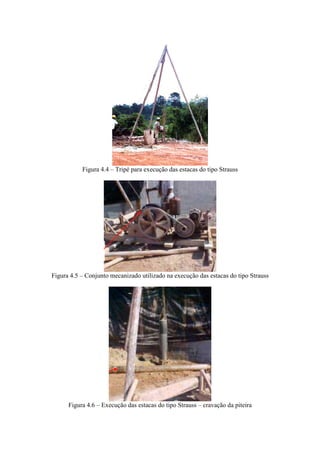 Figura 4.4 – Tripé para execução das estacas do tipo Strauss
Figura 4.5 – Conjunto mecanizado utilizado na execução das estacas do tipo Strauss
Figura 4.6 – Execução das estacas do tipo Strauss – cravação da piteira
 