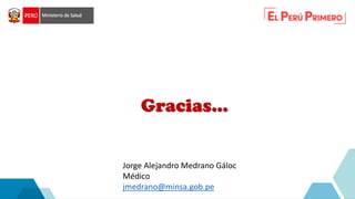 Gracias…
Jorge Alejandro Medrano Gáloc
Médico
jmedrano@minsa.gob.pe
 