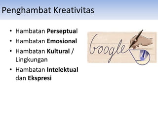 Penghambat Kreativitas
• Hambatan Perseptual
• Hambatan Emosional
• Hambatan Kultural /
Lingkungan
• Hambatan Intelektual
dan Ekspresi
 