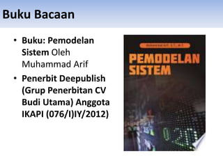 Buku Bacaan
• Buku: Pemodelan
Sistem Oleh
Muhammad Arif
• Penerbit Deepublish
(Grup Penerbitan CV
Budi Utama) Anggota
IKAPI (076/I)IY/2012)
 