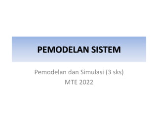 PEMODELAN SISTEM
Pemodelan dan Simulasi (3 sks)
MTE 2022
 