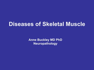 Diseases of Skeletal Muscle
Anne Buckley MD PhD
Neuropathology
 