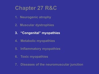 Chapter 27 R&C
1. Neurogenic atrophy
2. Muscular dystrophies
3. “Congenital” myopathies
4. Metabolic myopathies
5. Inflammatory myopathies
6. Toxic myopathies
7. Diseases of the neuromuscular junction
 