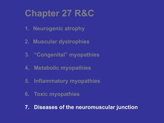 Chapter 27 R&C
1. Neurogenic atrophy
2. Muscular dystrophies
3. “Congenital” myopathies
4. Metabolic myopathies
5. Inflammatory myopathies
6. Toxic myopathies
7. Diseases of the neuromuscular junction
 