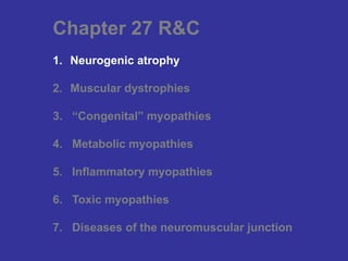 Chapter 27 R&C
1. Neurogenic atrophy
2. Muscular dystrophies
3. “Congenital” myopathies
4. Metabolic myopathies
5. Inflammatory myopathies
6. Toxic myopathies
7. Diseases of the neuromuscular junction
 