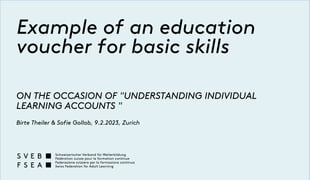 Example of an education
voucher for basic skills
ON THE OCCASION OF "UNDERSTANDING INDIVIDUAL
LEARNING ACCOUNTS "
Birte Theiler & Sofie Gollob, 9.2.2023, Zurich
 