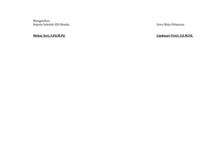 Mengetahui,
Kepala Sekolah SDS Bunda, Guru Mata Pelajaran
Mekar Seri, S.Pd.M.Pd. Lindasari Putri, S.E.M.Pd.
 