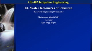 CE-402 Irrigation Engineering
1
04. Water Resources of Pakistan
B.Sc. Civil Engineering 8th Semester
Muhammad Ajmal (PhD)
Lecturer
Agri. Engg. Deptt.
 