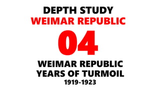 DEPTH STUDY
WEIMAR REPUBLIC
WEIMAR REPUBLIC
YEARS OF TURMOIL
1919-1923
04
 