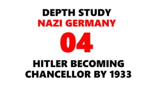 DEPTH STUDY
NAZI GERMANY
HITLER BECOMING
CHANCELLOR BY 1933
04
 