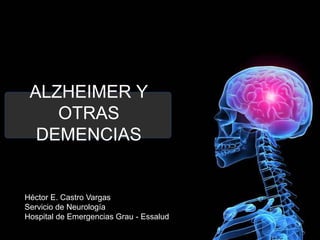 ALZHEIMER Y
OTRAS
DEMENCIAS
Héctor E. Castro Vargas
Servicio de Neurología
Hospital de Emergencias Grau - Essalud
 