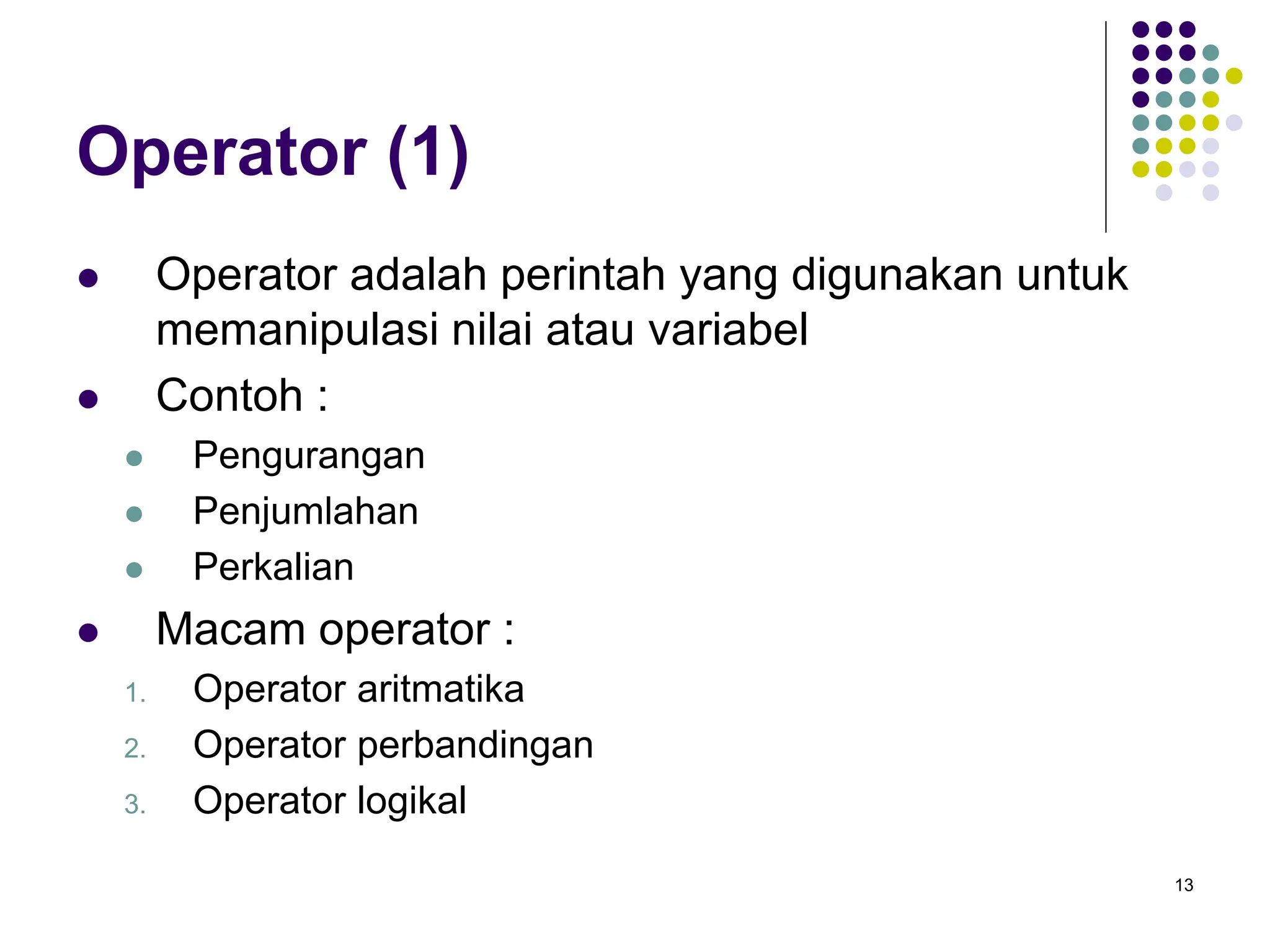 13
Operator (1)
 Operator adalah perintah yang digunakan untuk
memanipulasi nilai atau variabel
 Contoh :
 Pengurangan
 Penjumlahan
 Perkalian
 Macam operator :
1. Operator aritmatika
2. Operator perbandingan
3. Operator logikal
 