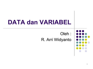 1
DATA dan VARIABEL
Oleh :
R. Arri Widyanto
 