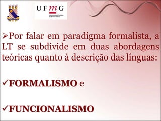 Por falar em paradigma formalista, a
LT se subdivide em duas abordagens
teóricas quanto à descrição das línguas:
FORMALISMO e
FUNCIONALISMO
 