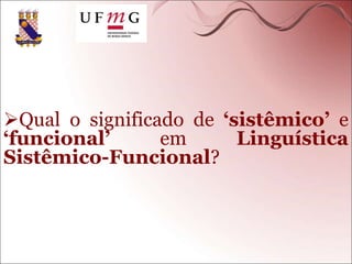 Qual o significado de ‘sistêmico’ e
‘funcional’ em Linguística
Sistêmico-Funcional?
 