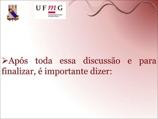 Após toda essa discussão e para
finalizar, é importante dizer:
 