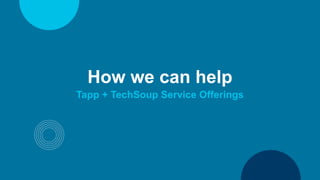 How we can help
Tapp + TechSoup Service Offerings
 