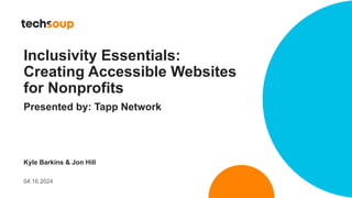 Inclusivity Essentials:
Creating Accessible Websites
for Nonprofits
Presented by: Tapp Network
Kyle Barkins & Jon Hill
04.16.2024
 