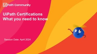 UiPath Certifications
What you need to know
Session Date: April 2024
 
