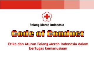 Etika dan Aturan Palang Merah Indonesia dalam
bertugas kemanusiaan
 
