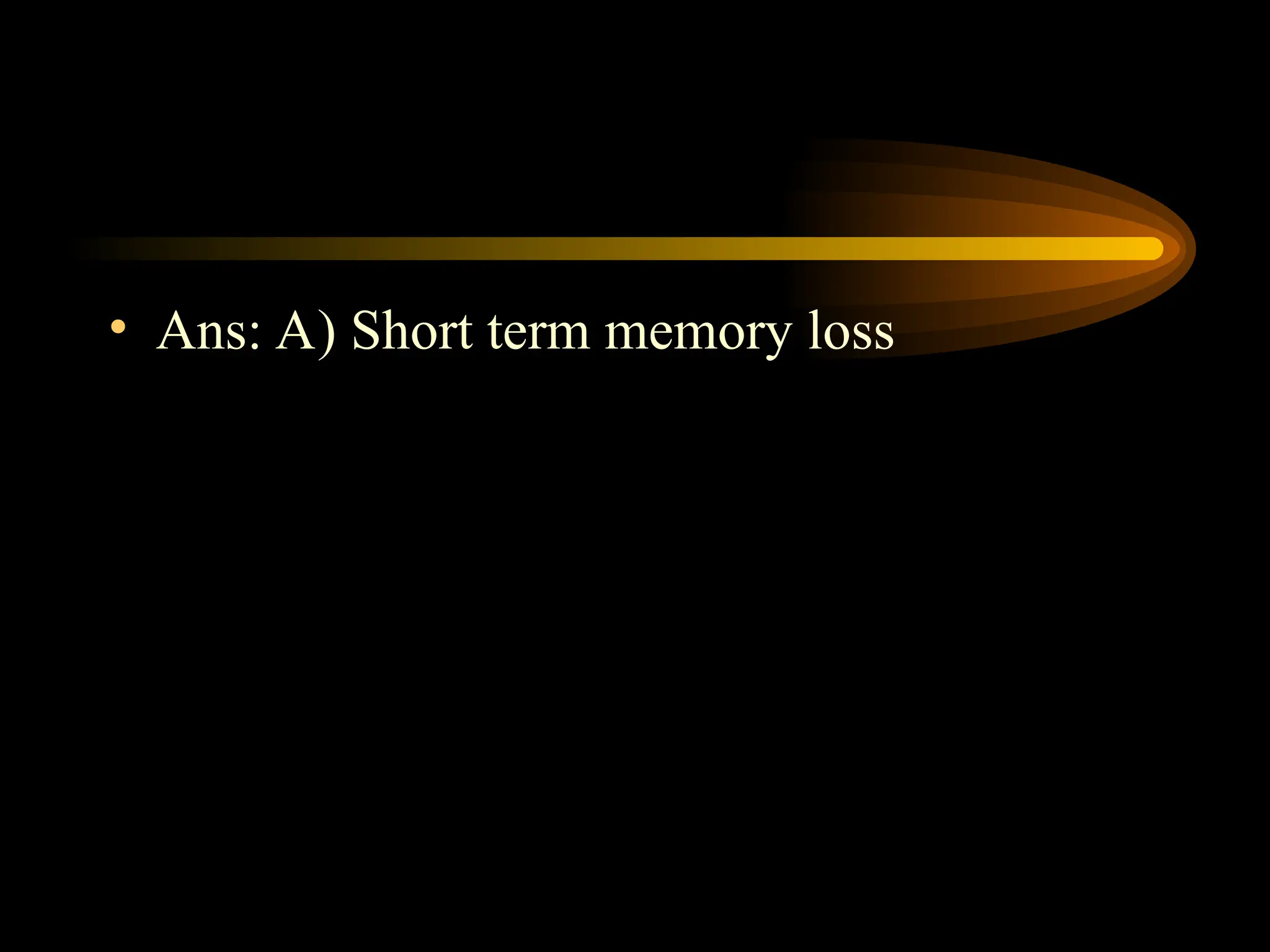 • Ans: A) Short term memory loss
 