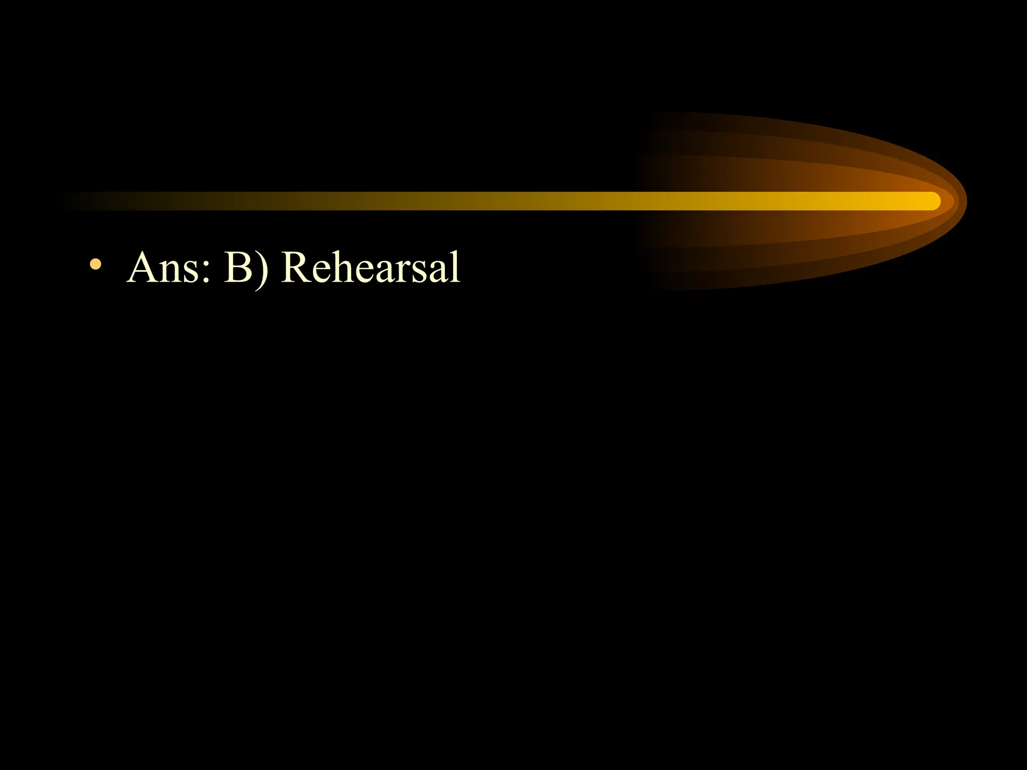 • Ans: B) Rehearsal
 