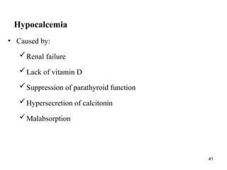 41
Hypocalcemia
• Caused by:
Renal failure
Lack of vitamin D
Suppression of parathyroid function
Hypersecretion of calcitonin
Malabsorption
 