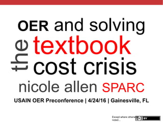 @txtbks | sparcopen.org
textbook
cost crisis
nicole allen SPARC
Except where otherwise
noted...
theOER and solving
USAIN OER Preconference | 4/24/16 | Gainesville, FL
 