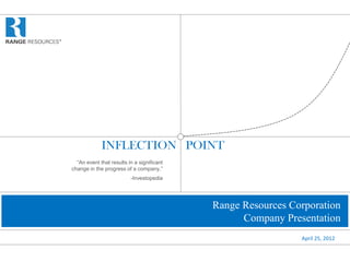 INFLECTION POINT
  “An event that results in a significant
change in the progress of a company.”
                          -Investopedia




                                            Range Resources Corporation
                                                  Company Presentation
                                                              April 25, 2012
 