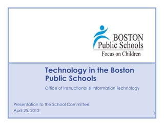 Technology in the Boston
              Public Schools
              Office of Instructional & Information Technology
              Type Date Here

Presentation to the School Committee
                Type Presenter Name/Contact Here
April 25, 2012
                                                                 1
 
