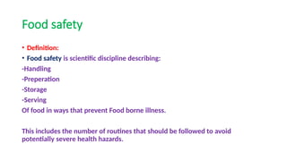 Food safety
• Definition:
• Food safety is scientific discipline describing:
-Handling
-Preperation
-Storage
-Serving
Of food in ways that prevent Food borne illness.
This includes the number of routines that should be followed to avoid
potentially severe health hazards.
 