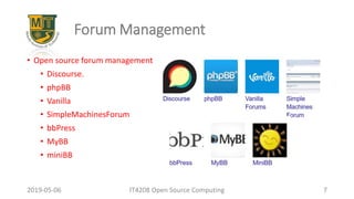 Forum Management
• Open source forum management
• Discourse.
• phpBB
• Vanilla
• SimpleMachinesForum
• bbPress
• MyBB
• miniBB
2019-05-06 IT4208 Open Source Computing 7
 