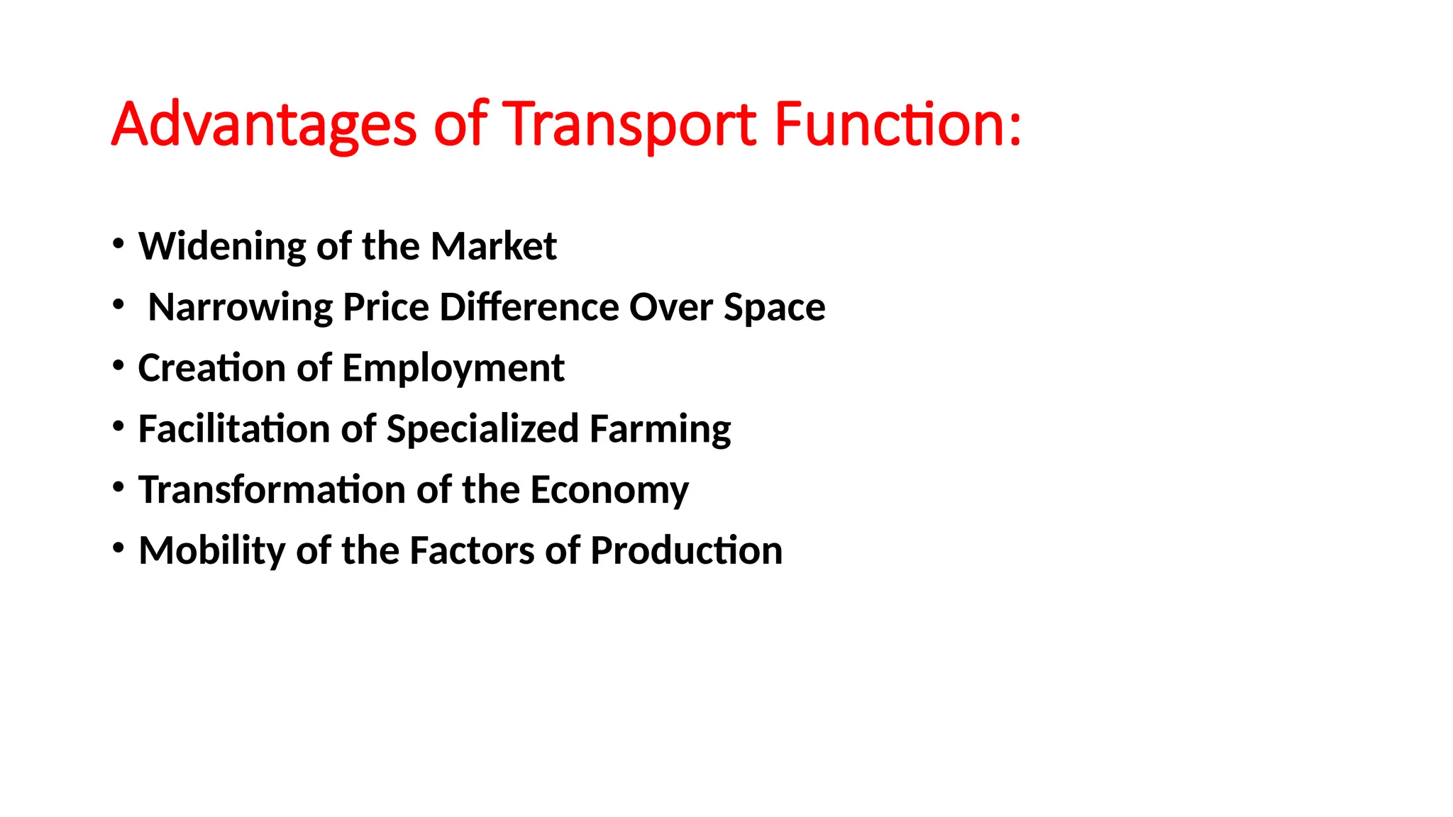 Advantages of Transport Function:
• Widening of the Market
• Narrowing Price Difference Over Space
• Creation of Employment
• Facilitation of Specialized Farming
• Transformation of the Economy
• Mobility of the Factors of Production
 