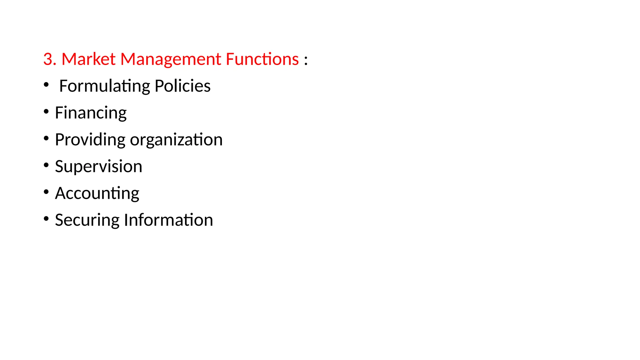 3. Market Management Functions :
• Formulating Policies
• Financing
• Providing organization
• Supervision
• Accounting
• Securing Information
 