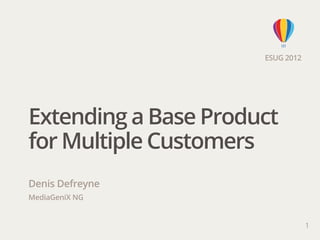ESUG 2012




Extending a Base Product
for Multiple Customers
Denis Defreyne
MediaGeniX NG


                                  1
 