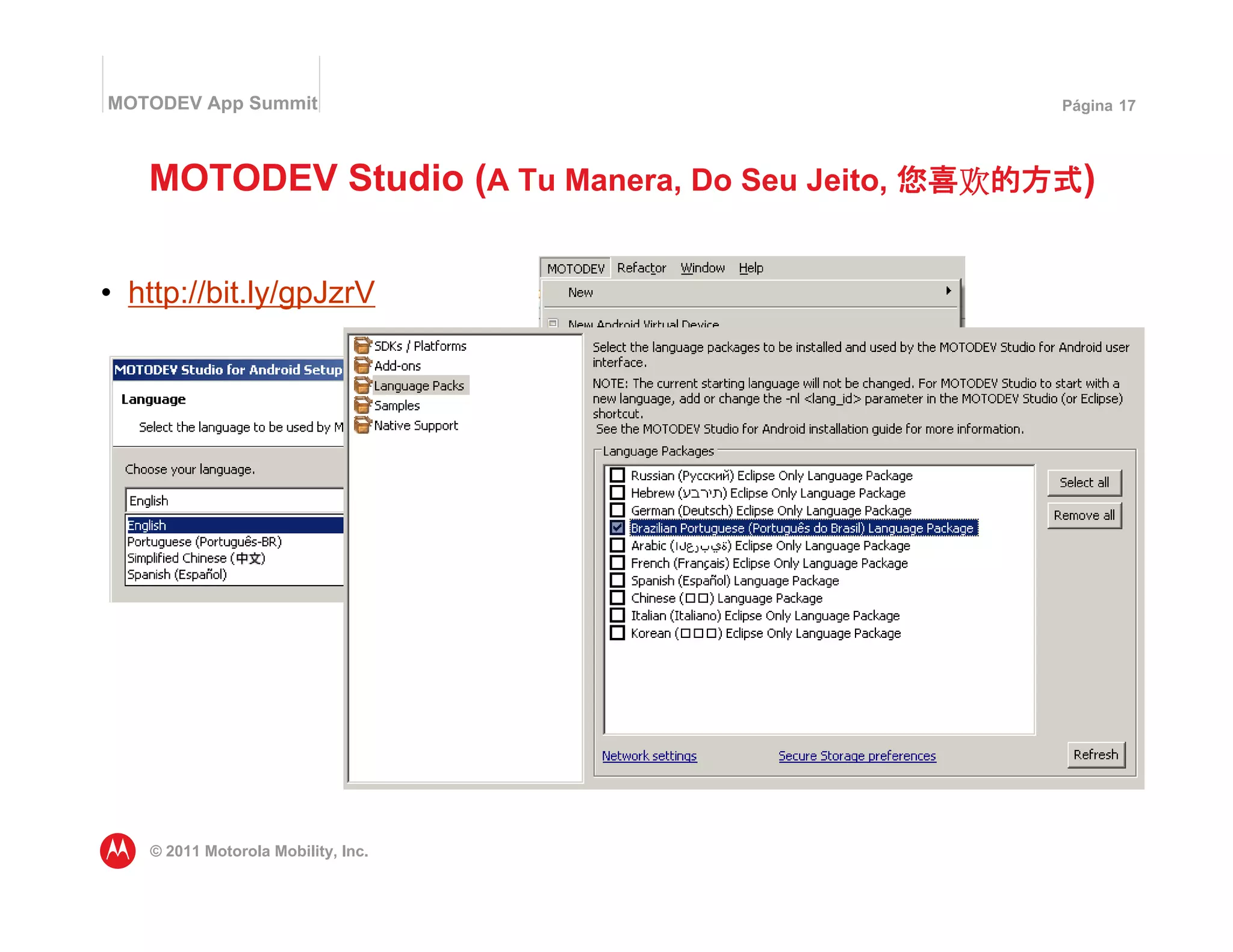 MOTODEV App Summit                              Página 17




   MOTODEV Studio (A Tu Manera, Do Seu Jeito,     )


• http://bit.ly/gpJzrV




   © 2011 Motorola Mobility, Inc.
 
