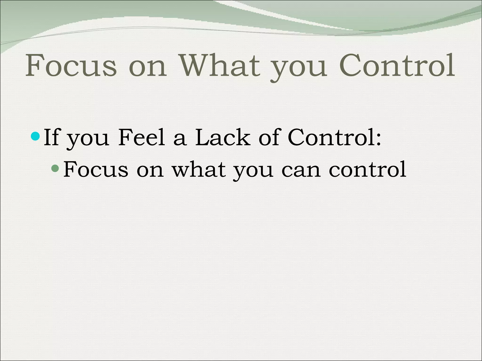 Focus on What you Control If you Feel a Lack of Control: Focus on what you can control 