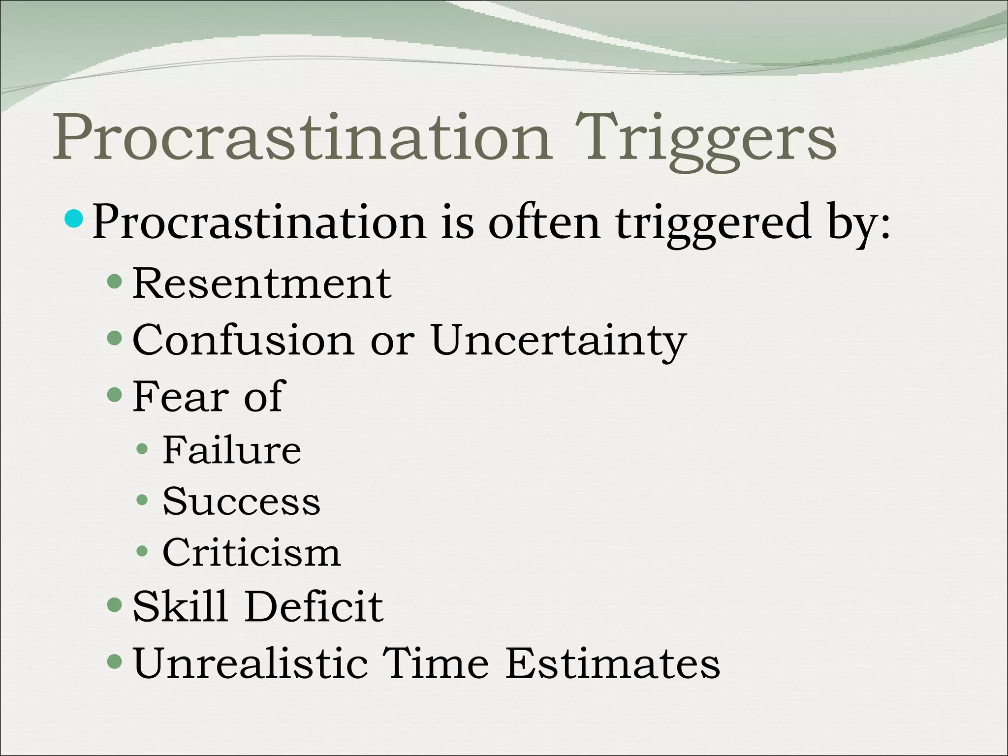 Procrastination Triggers Procrastination is often triggered by: Resentment Confusion or Uncertainty Fear of Failure Success Criticism Skill Deficit Unrealistic Time Estimates 