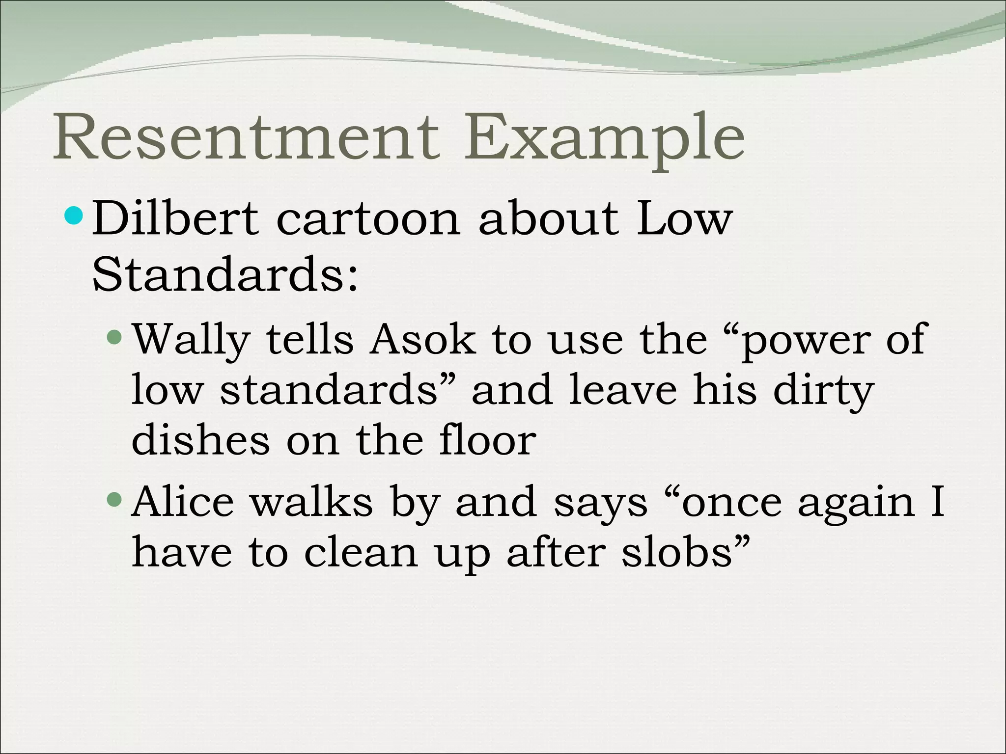 Resentment Example Dilbert cartoon about Low Standards: Wally tells Asok to use the “power of low standards” and leave his dirty dishes on the floor Alice walks by and says “once again I have to clean up after slobs” 