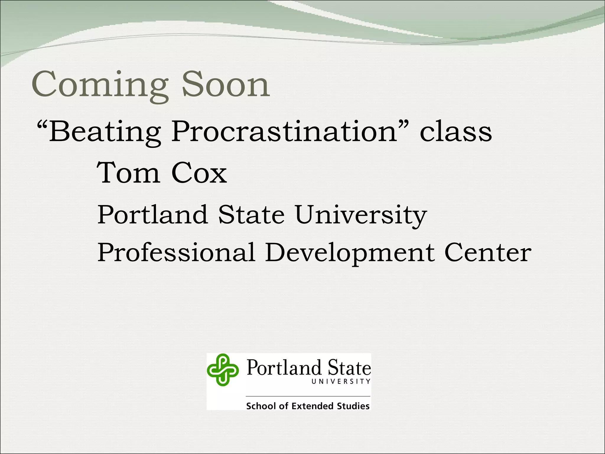 Coming Soon “ Beating Procrastination” class Tom Cox Portland State University Professional Development Center 