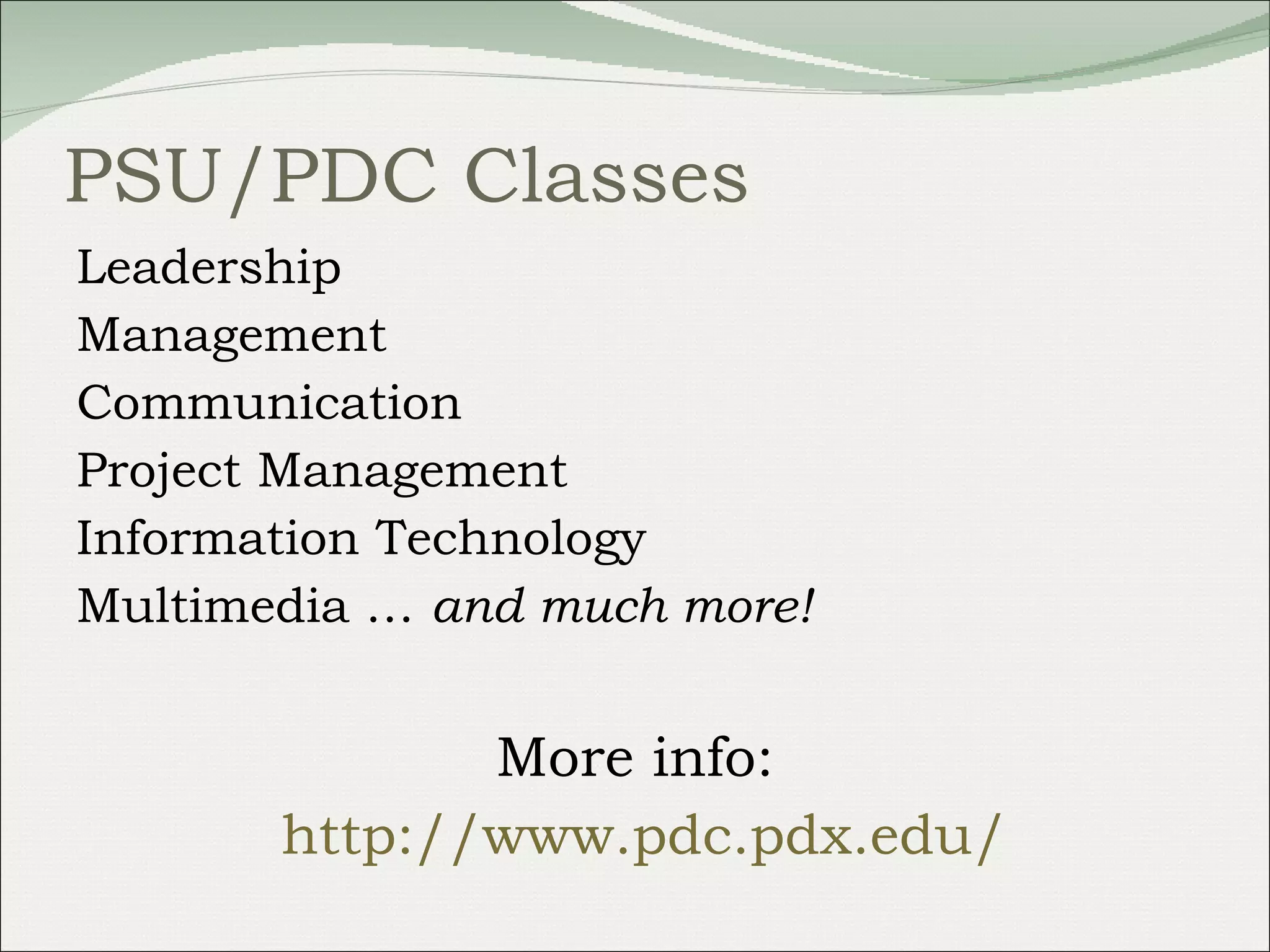 PSU/PDC Classes Leadership Management Communication Project Management Information Technology Multimedia …  and much more! More info: http://www.pdc.pdx.edu/ 
