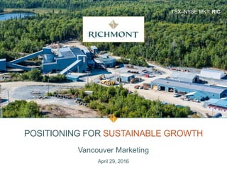 TSX–NYSE MKT: RIC
POSITIONING FOR SUSTAINABLE GROWTH
Vancouver Marketing
April 29, 2016
 