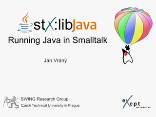 Running Java in Smalltalk

                 Jan Vraný




   SWING Research Group
   Czech Technical University in Prague
 